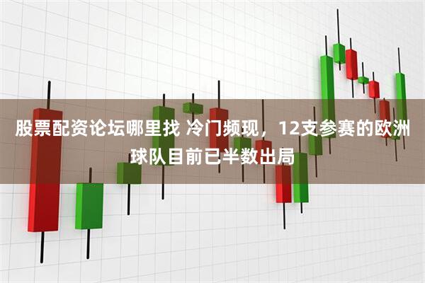 股票配资论坛哪里找 冷门频现，12支参赛的欧洲球队目前已半数出局