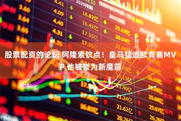 股票配资的论坛 阿隆索钦点！皇马猛追欧青赛MVP 他被誉为新魔笛