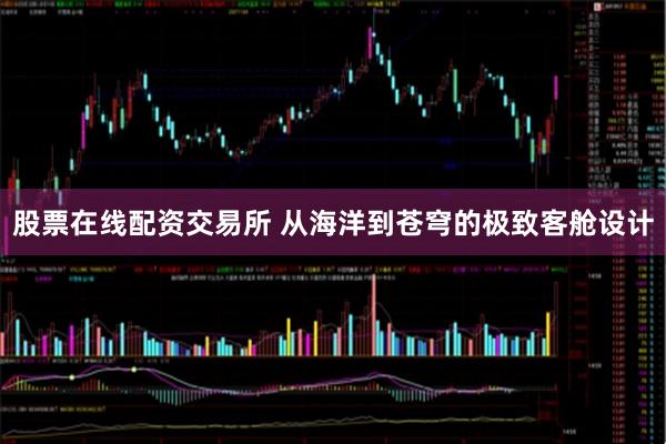 股票在线配资交易所 从海洋到苍穹的极致客舱设计