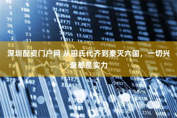 深圳配资门户网 从田氏代齐到秦灭六国，一切兴衰都是实力